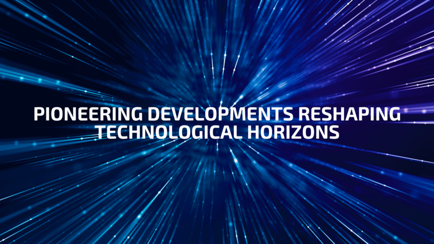 Pioneering Developments Reshaping Technological Horizons